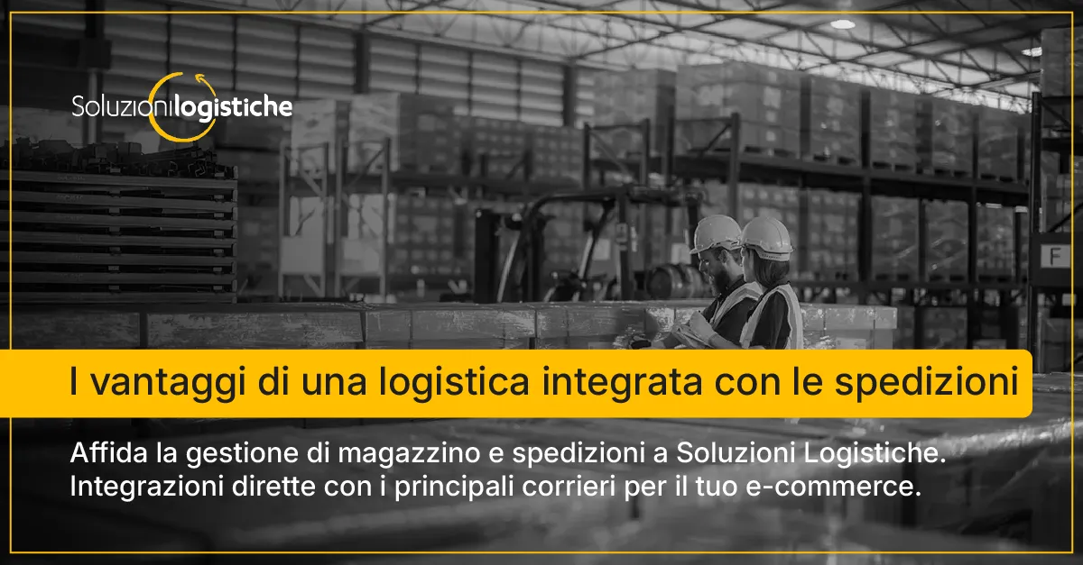 Tutti i vantaggi di una logistica integrata con le spedizioni - Soluzioni Logistiche